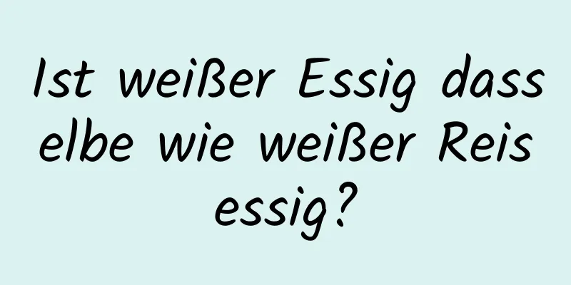 Ist weißer Essig dasselbe wie weißer Reisessig?