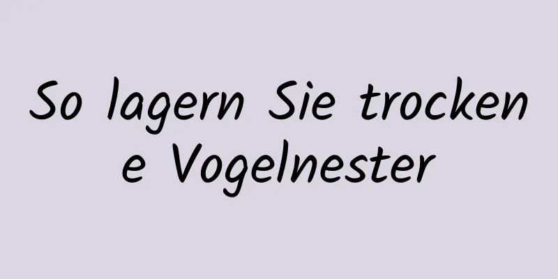 So lagern Sie trockene Vogelnester