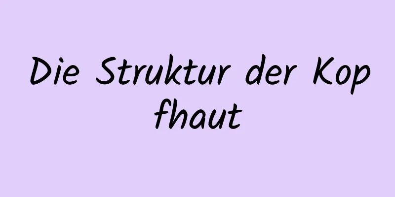 Die Struktur der Kopfhaut