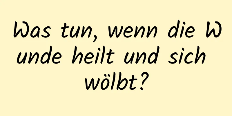 Was tun, wenn die Wunde heilt und sich wölbt?