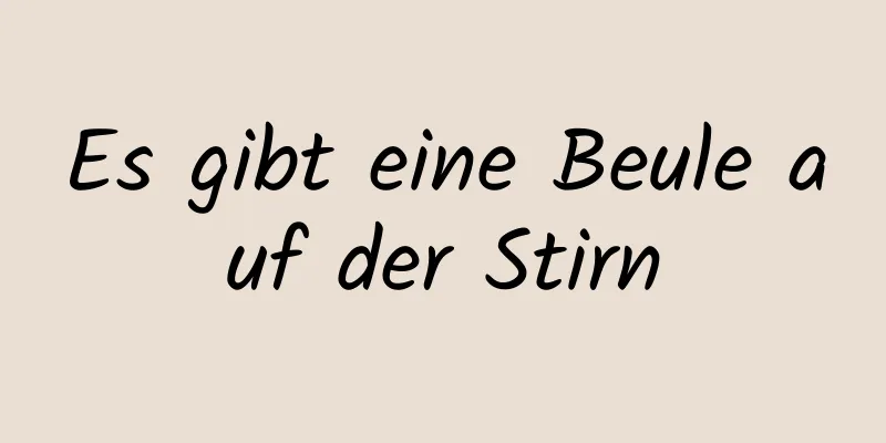 Es gibt eine Beule auf der Stirn