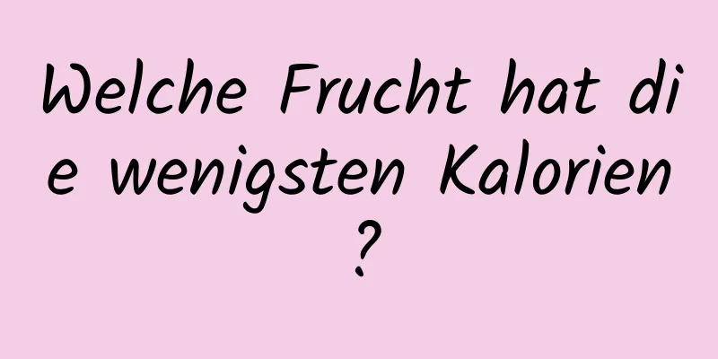 Welche Frucht hat die wenigsten Kalorien?