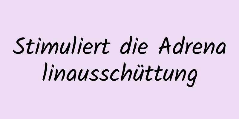 Stimuliert die Adrenalinausschüttung