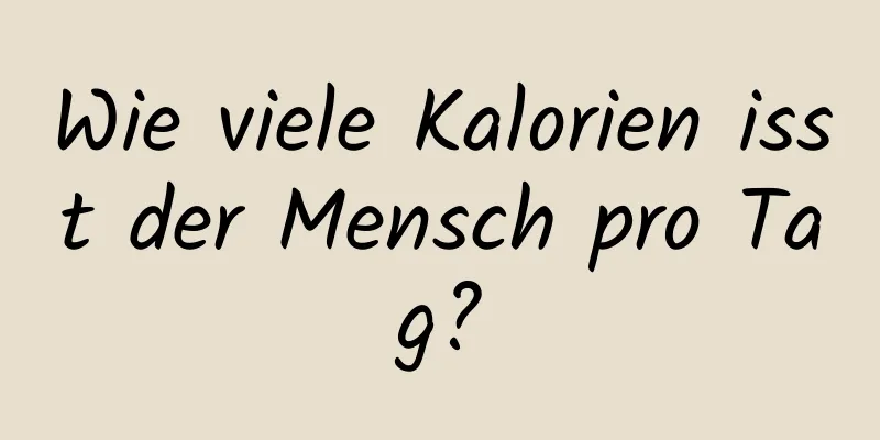 Wie viele Kalorien isst der Mensch pro Tag?