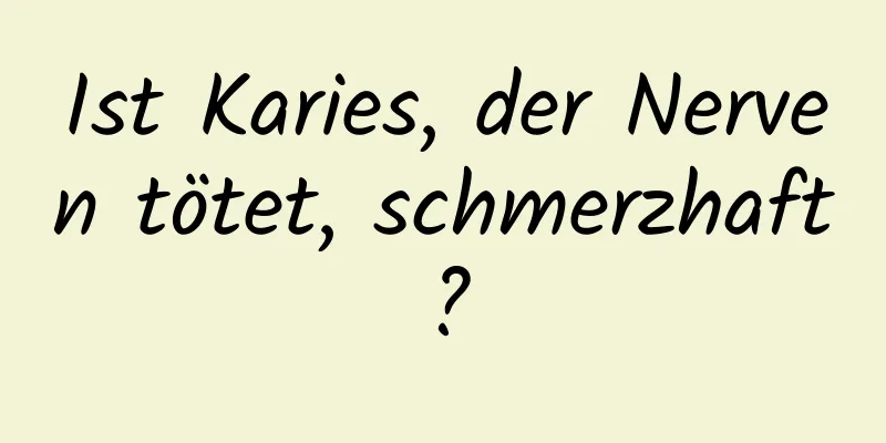 Ist Karies, der Nerven tötet, schmerzhaft?