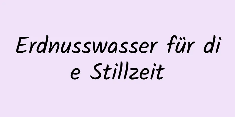 Erdnusswasser für die Stillzeit