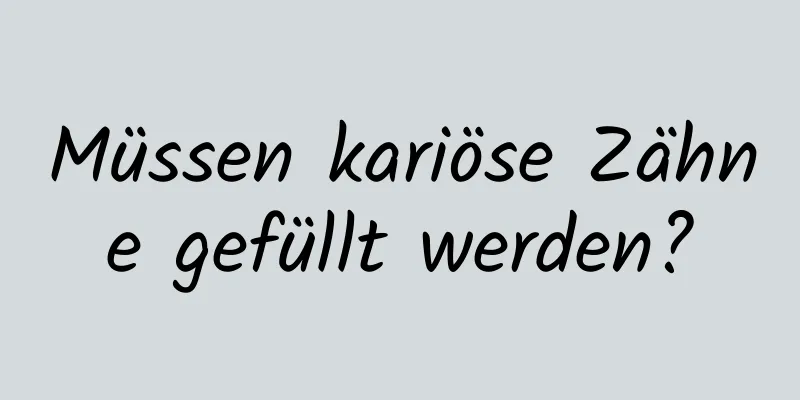 Müssen kariöse Zähne gefüllt werden?