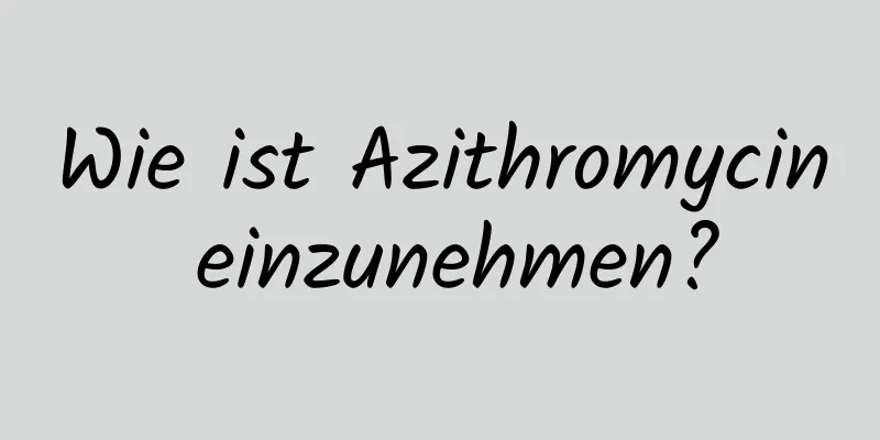 Wie ist Azithromycin einzunehmen?