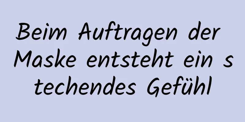 Beim Auftragen der Maske entsteht ein stechendes Gefühl