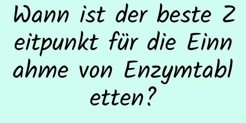 Wann ist der beste Zeitpunkt für die Einnahme von Enzymtabletten?