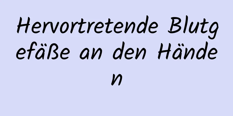 Hervortretende Blutgefäße an den Händen