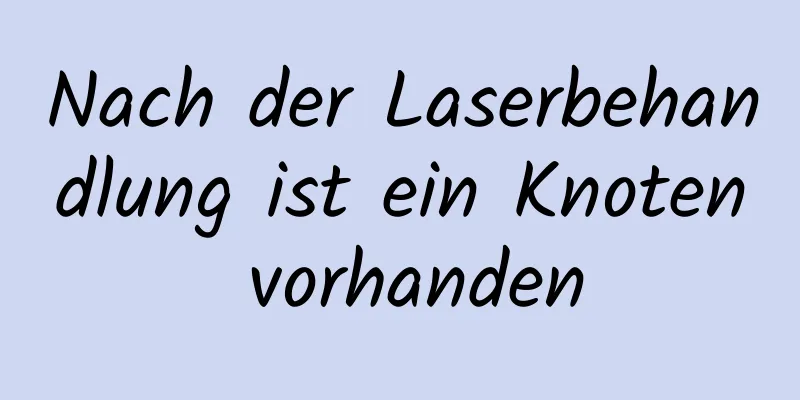 Nach der Laserbehandlung ist ein Knoten vorhanden