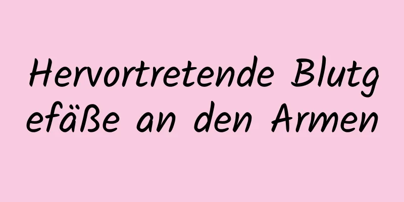 Hervortretende Blutgefäße an den Armen