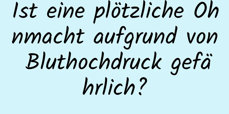 Ist eine plötzliche Ohnmacht aufgrund von Bluthochdruck gefährlich?