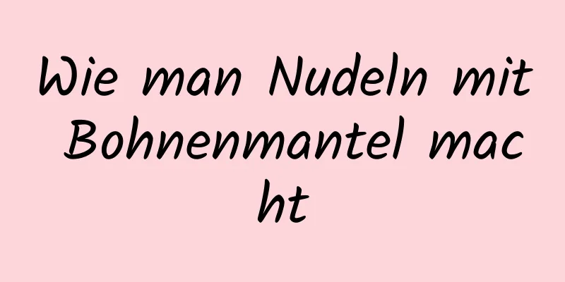 Wie man Nudeln mit Bohnenmantel macht