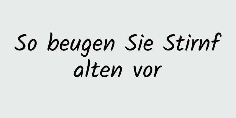 So beugen Sie Stirnfalten vor