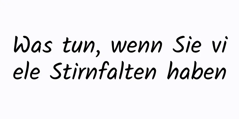 Was tun, wenn Sie viele Stirnfalten haben