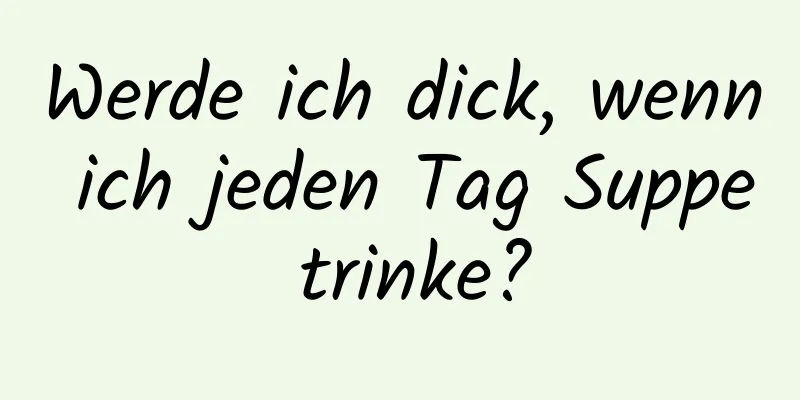 Werde ich dick, wenn ich jeden Tag Suppe trinke?