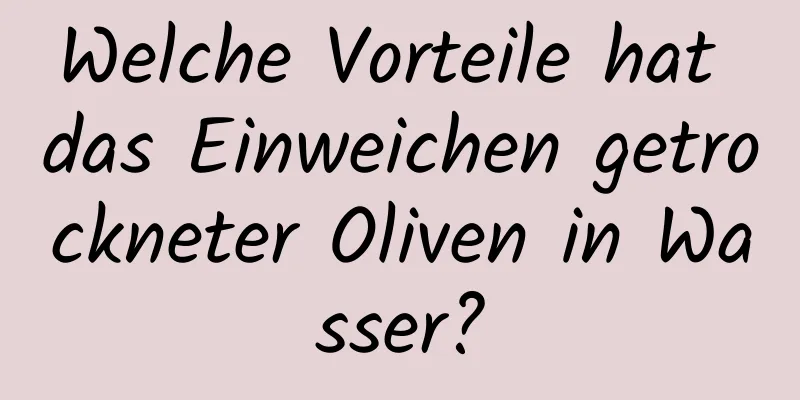 Welche Vorteile hat das Einweichen getrockneter Oliven in Wasser?