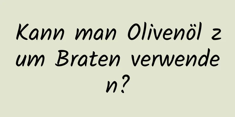 Kann man Olivenöl zum Braten verwenden?