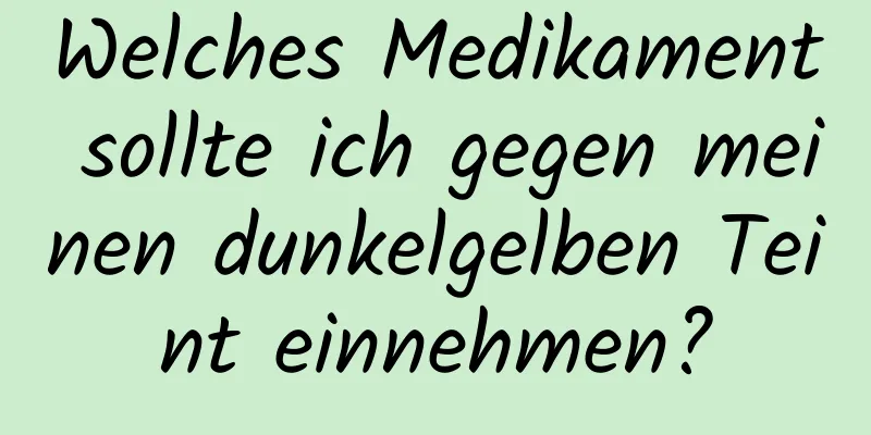 Welches Medikament sollte ich gegen meinen dunkelgelben Teint einnehmen?