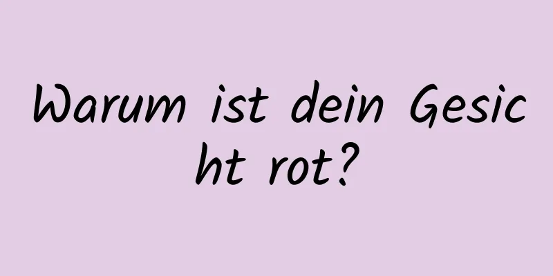 Warum ist dein Gesicht rot?