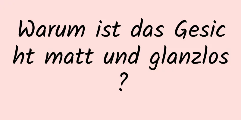 Warum ist das Gesicht matt und glanzlos?