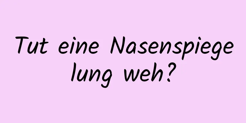 Tut eine Nasenspiegelung weh?