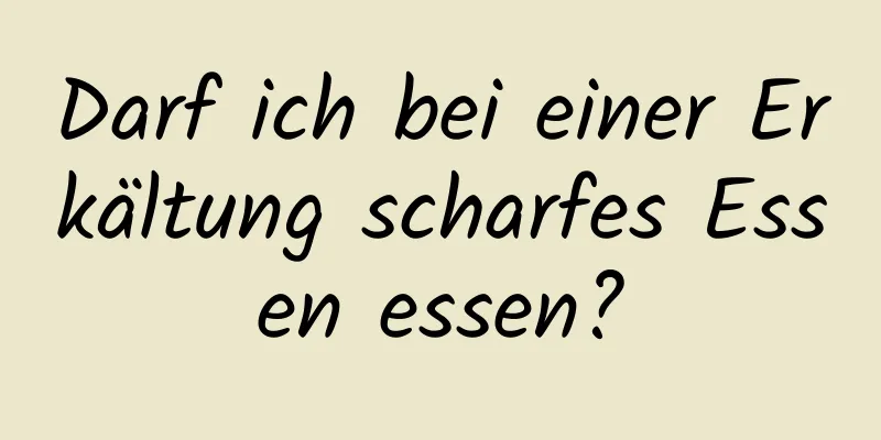 Darf ich bei einer Erkältung scharfes Essen essen?