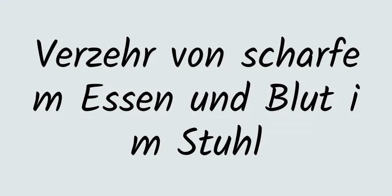 Verzehr von scharfem Essen und Blut im Stuhl