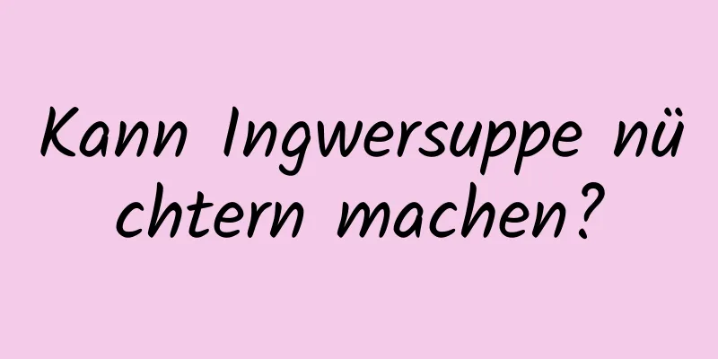 Kann Ingwersuppe nüchtern machen?