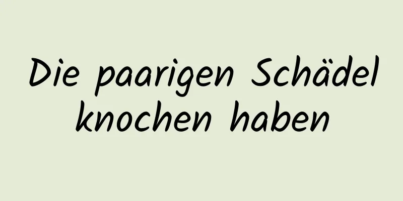 Die paarigen Schädelknochen haben