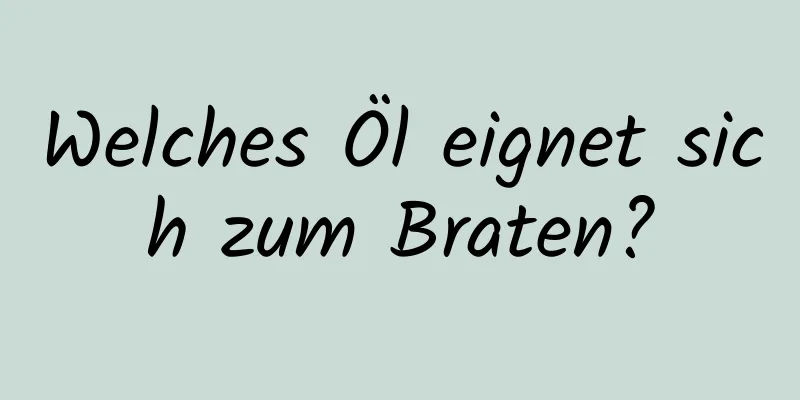 Welches Öl eignet sich zum Braten?