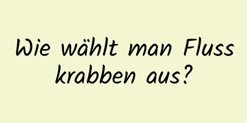 Wie wählt man Flusskrabben aus?
