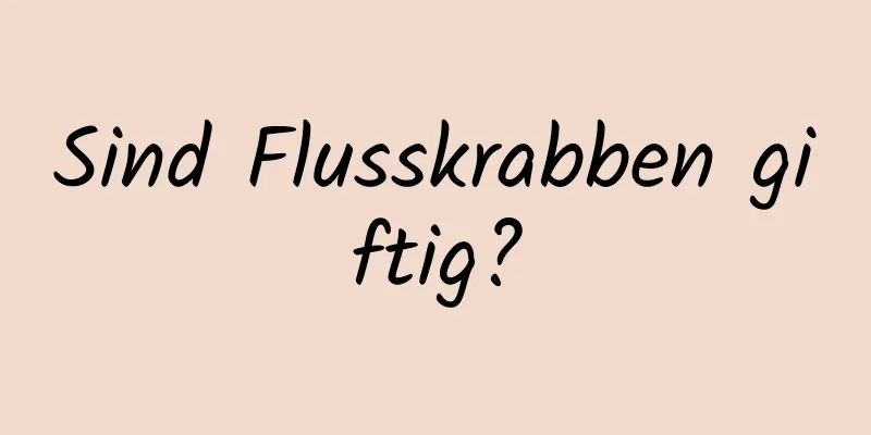 Sind Flusskrabben giftig?