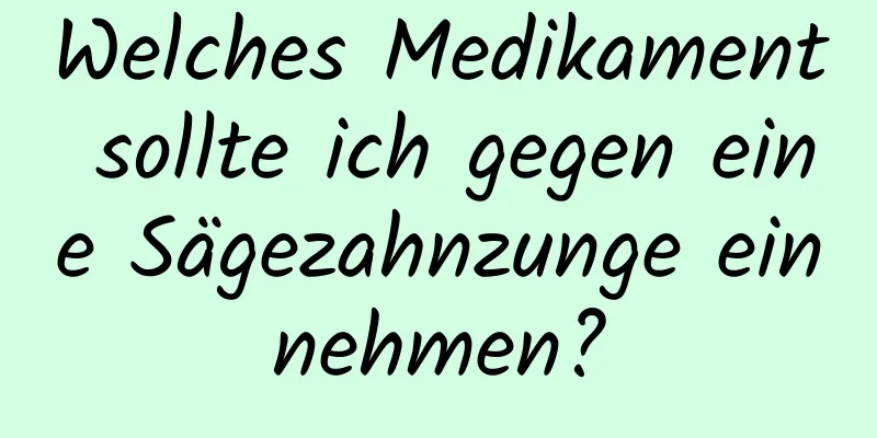 Welches Medikament sollte ich gegen eine Sägezahnzunge einnehmen?