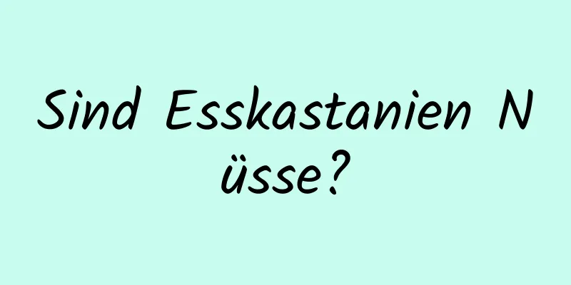 Sind Esskastanien Nüsse?