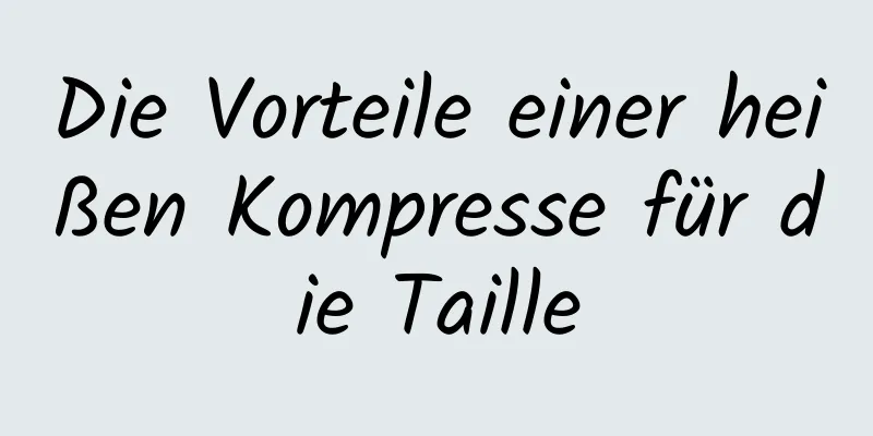 Die Vorteile einer heißen Kompresse für die Taille
