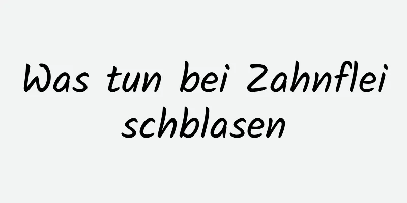 Was tun bei Zahnfleischblasen