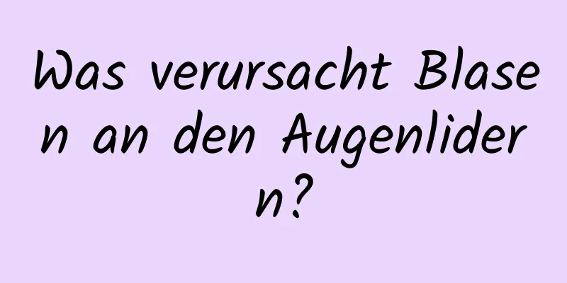 Was verursacht Blasen an den Augenlidern?