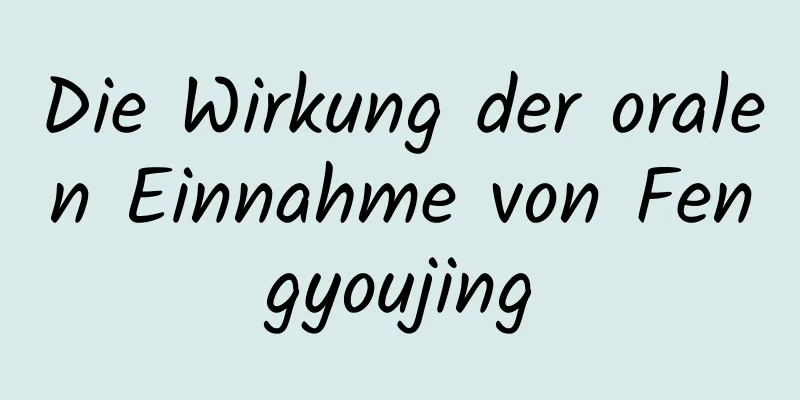 Die Wirkung der oralen Einnahme von Fengyoujing