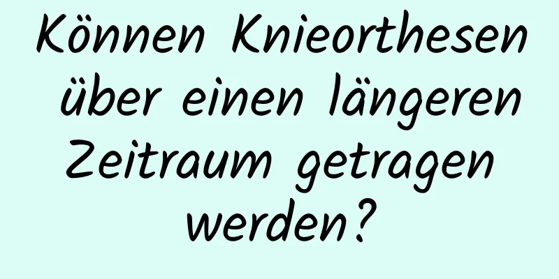 Können Knieorthesen über einen längeren Zeitraum getragen werden?