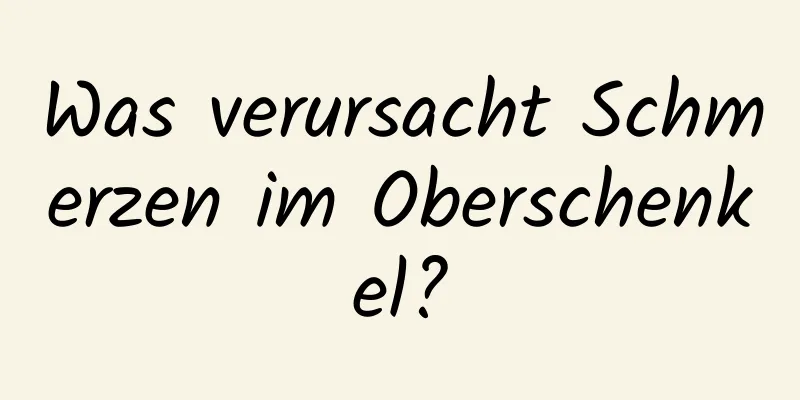 Was verursacht Schmerzen im Oberschenkel?