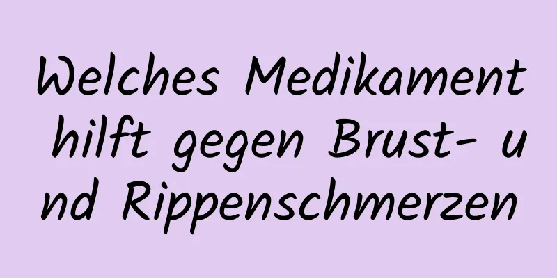 Welches Medikament hilft gegen Brust- und Rippenschmerzen