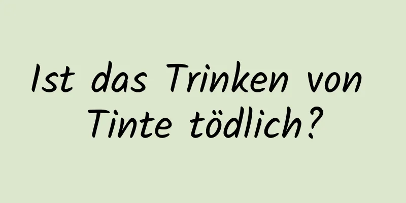Ist das Trinken von Tinte tödlich?