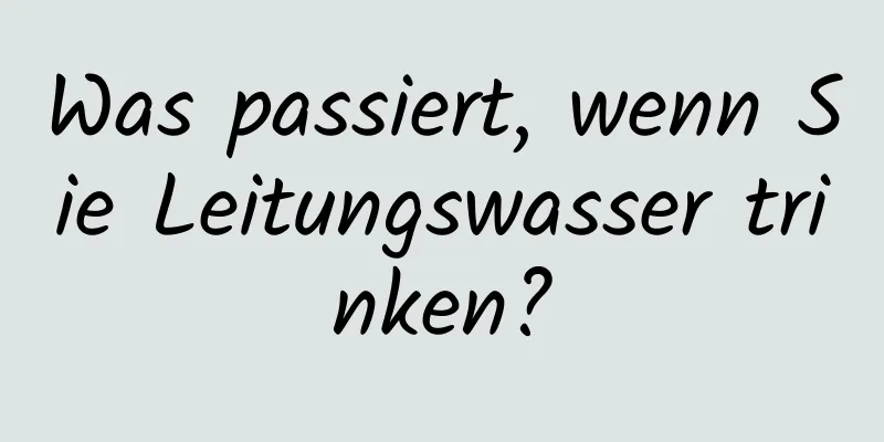 Was passiert, wenn Sie Leitungswasser trinken?