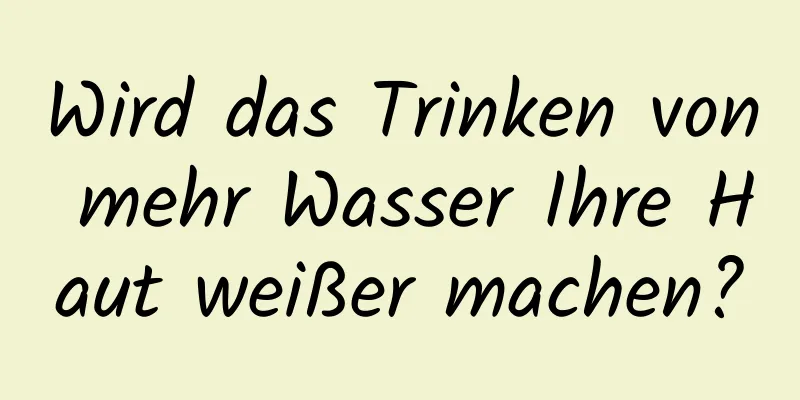 Wird das Trinken von mehr Wasser Ihre Haut weißer machen?