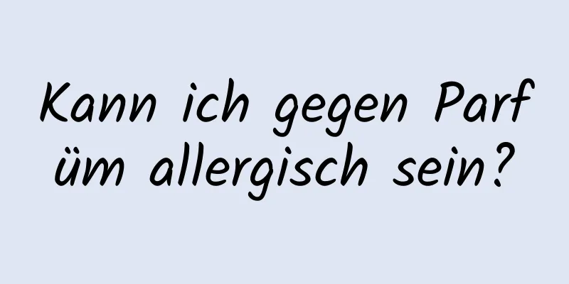 Kann ich gegen Parfüm allergisch sein?