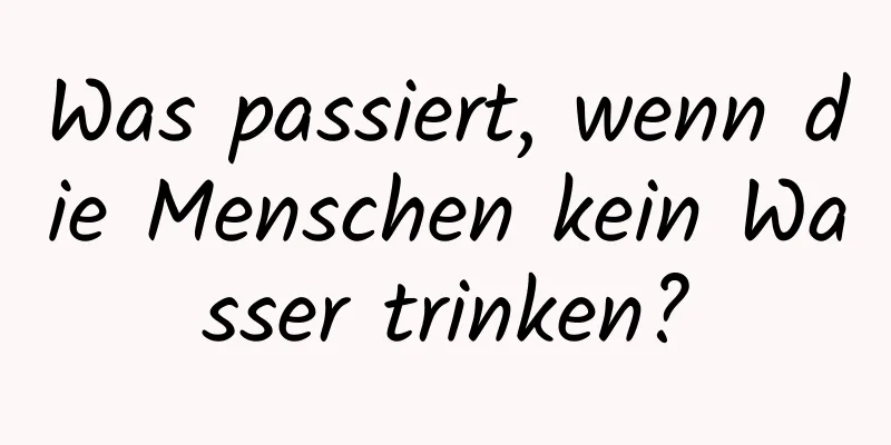 Was passiert, wenn die Menschen kein Wasser trinken?