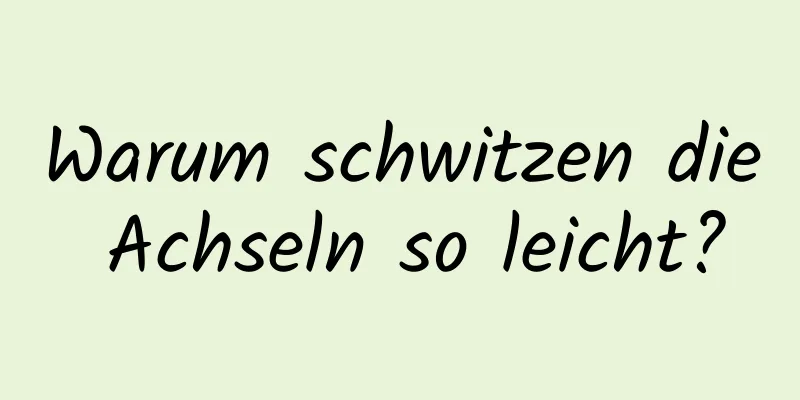 Warum schwitzen die Achseln so leicht?